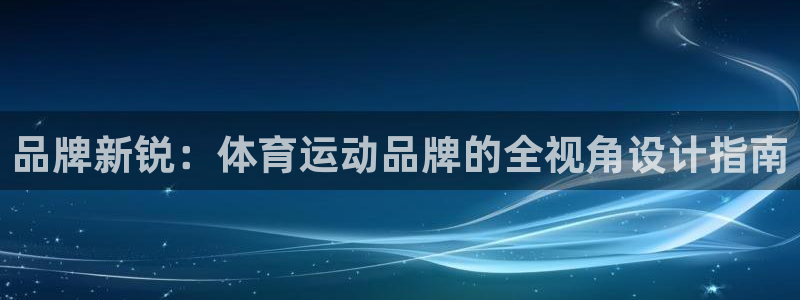 球进体育APP下载安装：品牌新锐：体育运动品牌的全视角设计指南