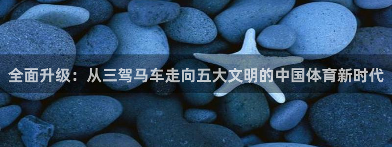 球进体育：全面升级：从三驾马车走向五大文明的中国体育新时代