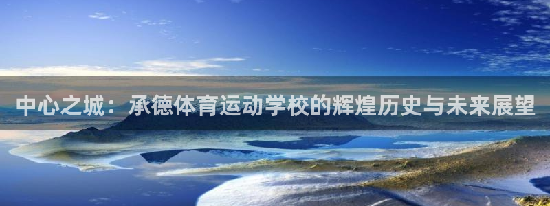 球进体育官方网站入口：中心之城：承德体育运动学校的辉煌历史与未来展望